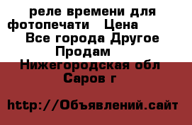 реле времени для фотопечати › Цена ­ 1 000 - Все города Другое » Продам   . Нижегородская обл.,Саров г.